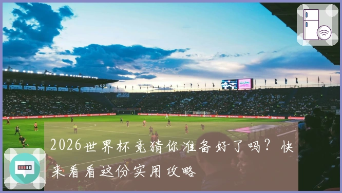2026世界杯竞猜你准备好了吗？快来看看这份实用攻略