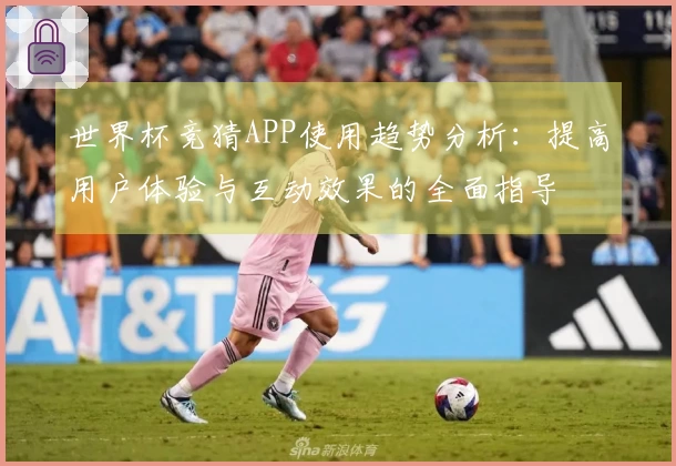 世界杯竞猜APP使用趋势分析：提高用户体验与互动效果的全面指导
