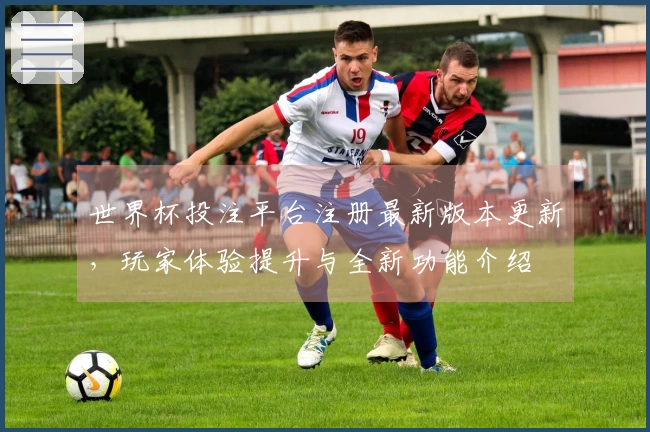 世界杯投注平台注册最新版本更新，玩家体验提升与全新功能介绍