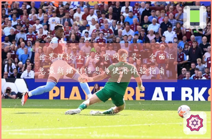 世界杯投注平台官网登录：全面汇总最新福利信息与使用体验指南