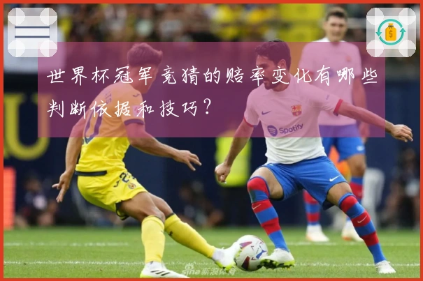 世界杯冠军竞猜的赔率变化有哪些判断依据和技巧？