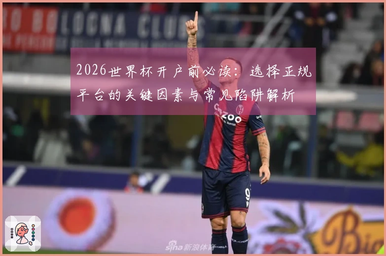2026世界杯开户前必读：选择正规平台的关键因素与常见陷阱解析