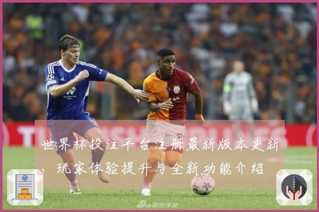 世界杯投注平台注册最新版本更新,玩家体验提升与全新功能介绍