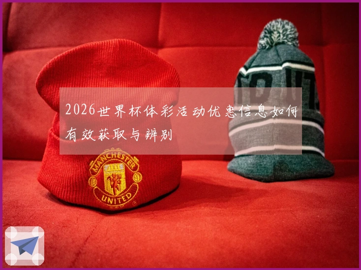 2026世界杯体彩活动优惠信息如何有效获取与辨别