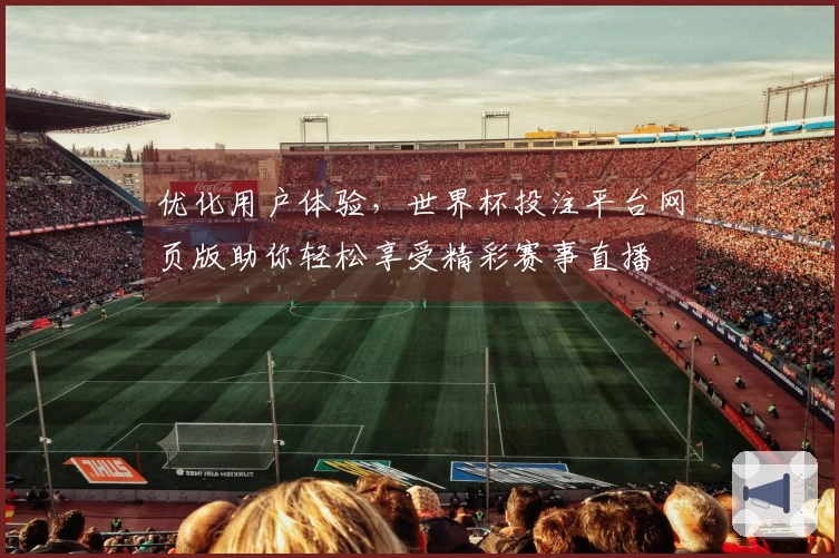 优化用户体验，世界杯投注平台网页版助你轻松享受精彩赛事直播