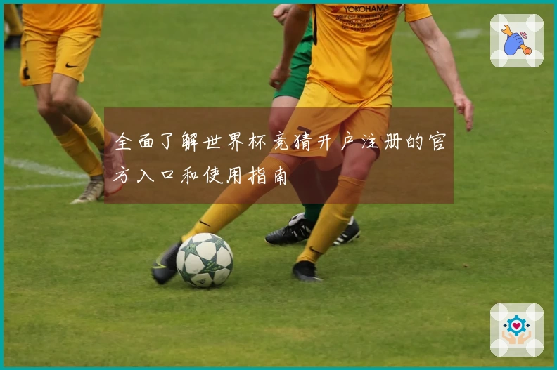 全面了解世界杯竞猜开户注册的官方入口和使用指南