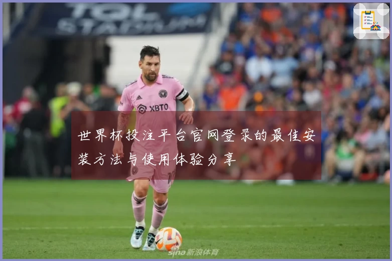 世界杯投注平台官网登录的最佳安装方法与使用体验分享